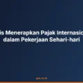 Kiat Praktis Menerapkan Pajak Internasional Bisnis dalam Pekerjaan Sehari-hari