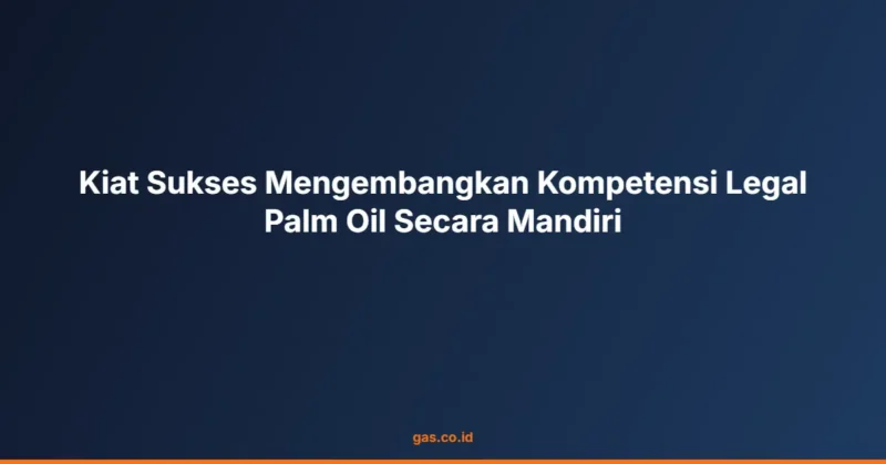 Kiat Sukses Mengembangkan Kompetensi Legal Palm Oil Secara Mandiri