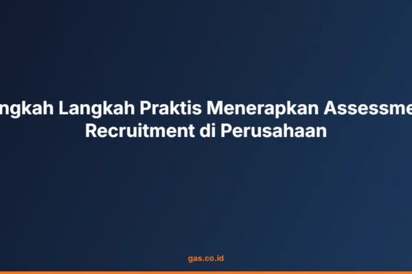Langkah Langkah Praktis Menerapkan Assessment Recruitment di Perusahaan