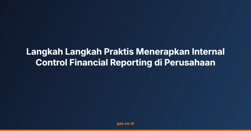 Langkah Langkah Praktis Menerapkan Internal Control Financial Reporting di Perusahaan