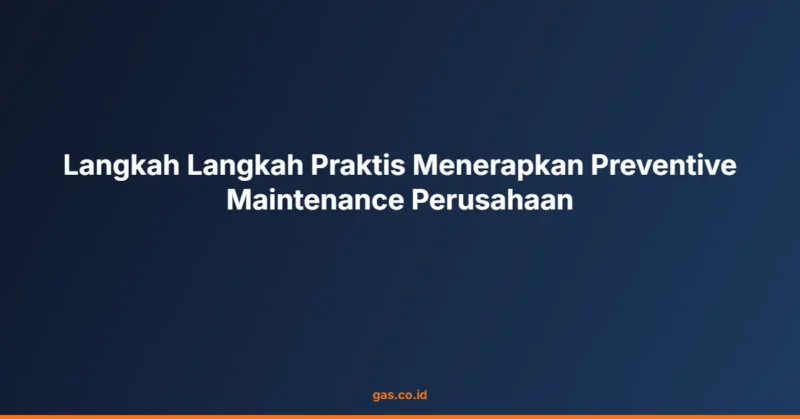 Langkah Langkah Praktis Menerapkan Preventive Maintenance Perusahaan