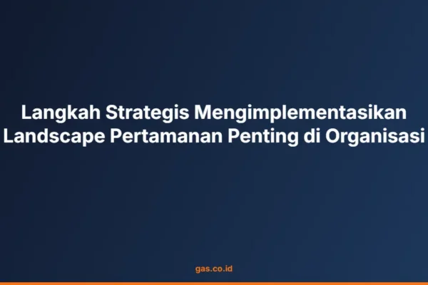Langkah Strategis Mengimplementasikan Landscape Pertamanan Penting di Organisasi
