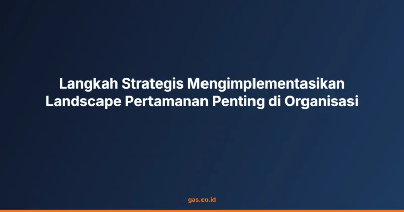 Langkah Strategis Mengimplementasikan Landscape Pertamanan Penting di Organisasi
