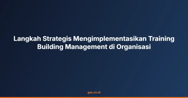 Langkah Strategis Mengimplementasikan Training Building Management di Organisasi