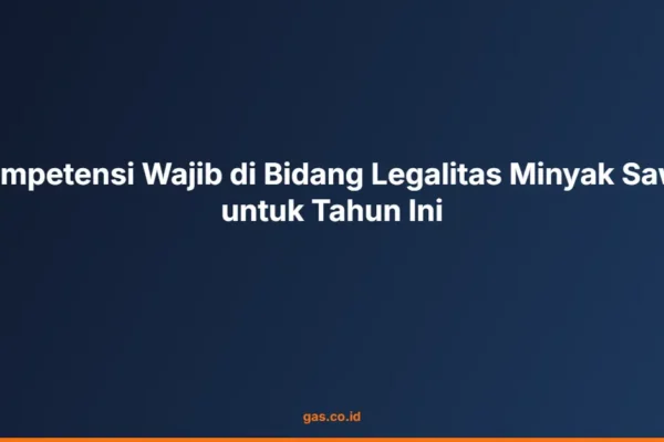 Kompetensi Wajib di Bidang Legalitas Minyak Sawit untuk Tahun Ini