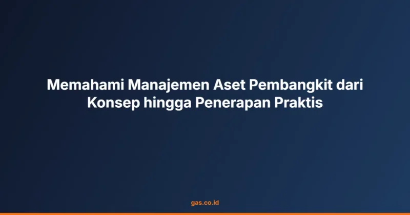 Memahami Manajemen Aset Pembangkit dari Konsep hingga Penerapan Praktis