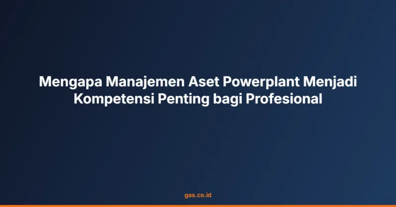 Mengapa Manajemen Aset Powerplant Menjadi Kompetensi Penting bagi Profesional