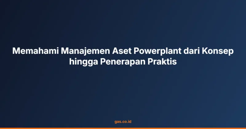 Memahami Manajemen Aset Powerplant dari Konsep hingga Penerapan Praktis