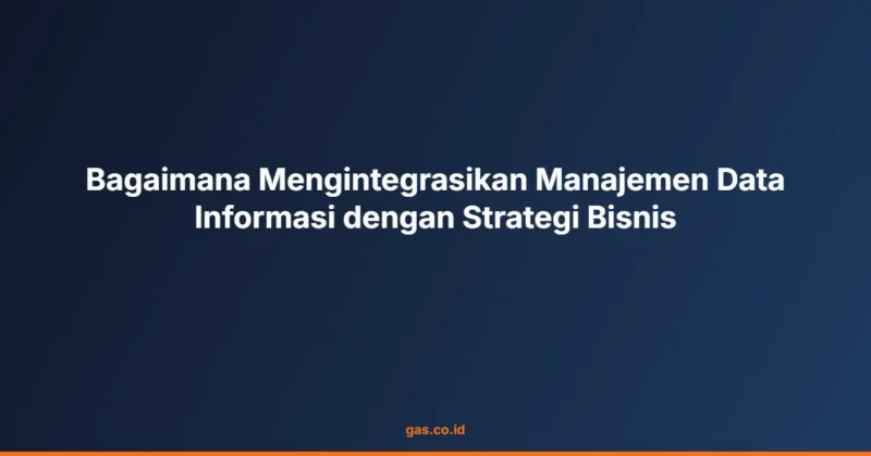 Bagaimana Mengintegrasikan Manajemen Data Informasi dengan Strategi Bisnis