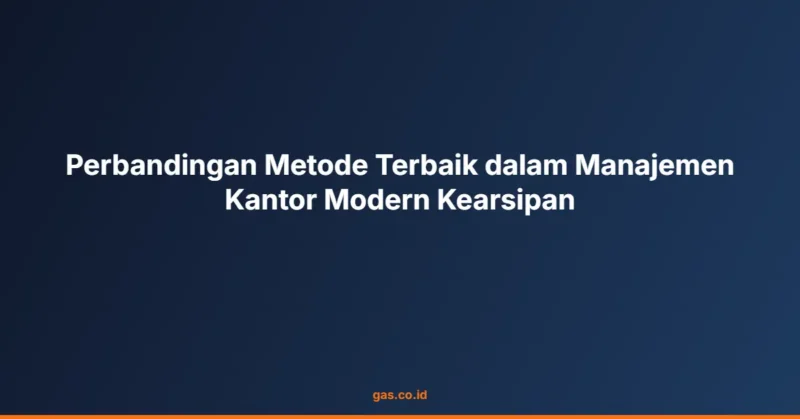 Perbandingan Metode Terbaik dalam Manajemen Kantor Modern Kearsipan
