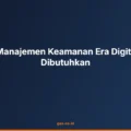 Mengapa Manajemen Keamanan Era Digital Semakin Dibutuhkan