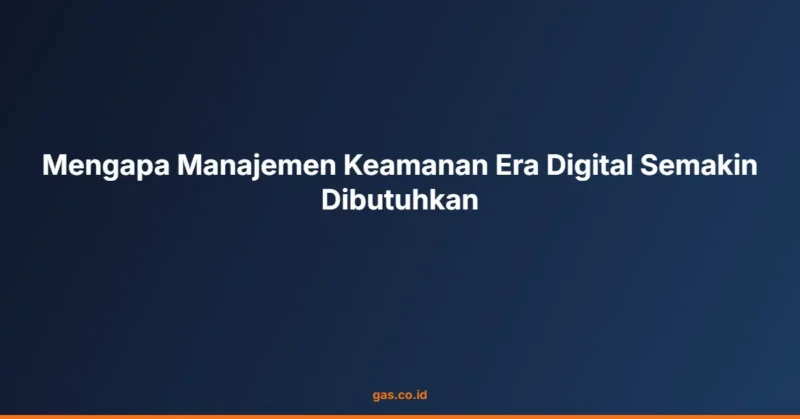 Mengapa Manajemen Keamanan Era Digital Semakin Dibutuhkan