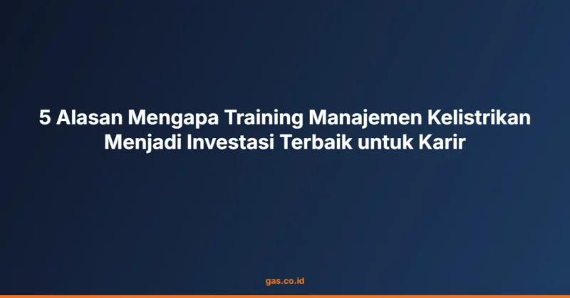 5 Alasan Mengapa Training Manajemen Kelistrikan Menjadi Investasi Terbaik untuk Karir