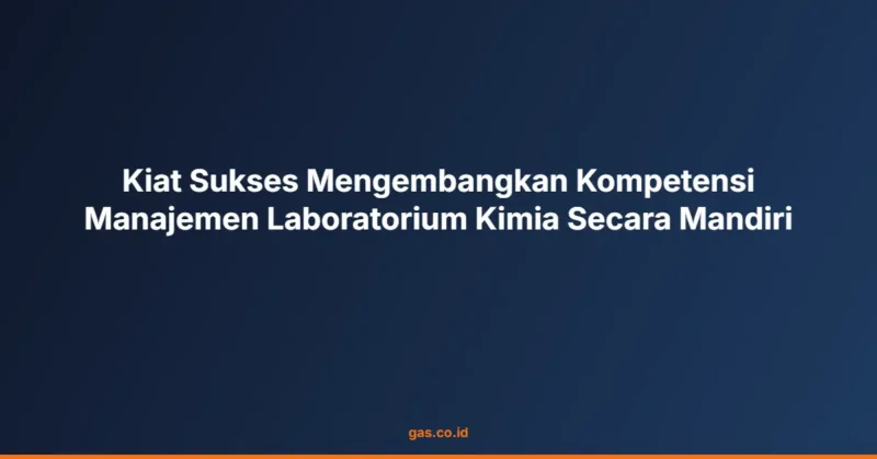 Kiat Sukses Mengembangkan Kompetensi Manajemen Laboratorium Kimia Secara Mandiri