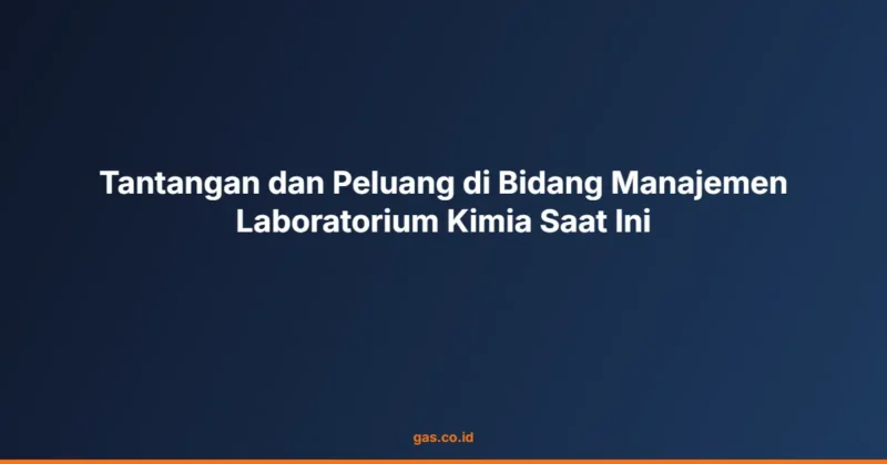 Tantangan dan Peluang di Bidang Manajemen Laboratorium Kimia Saat Ini