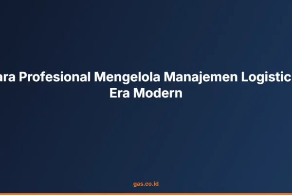 Cara Profesional Mengelola Manajemen Logistic di Era Modern
