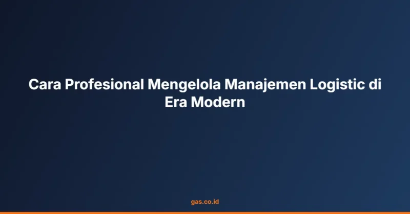Cara Profesional Mengelola Manajemen Logistic di Era Modern