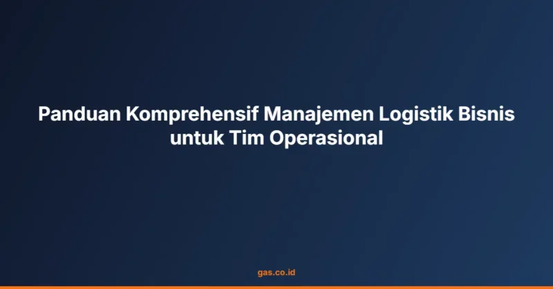 Panduan Komprehensif Manajemen Logistik Bisnis untuk Tim Operasional