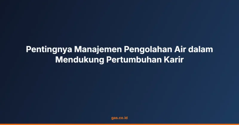 Pentingnya Manajemen Pengolahan Air dalam Mendukung Pertumbuhan Karir
