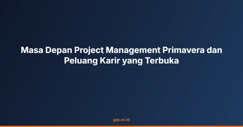 Masa Depan Project Management Primavera dan Peluang Karir yang Terbuka