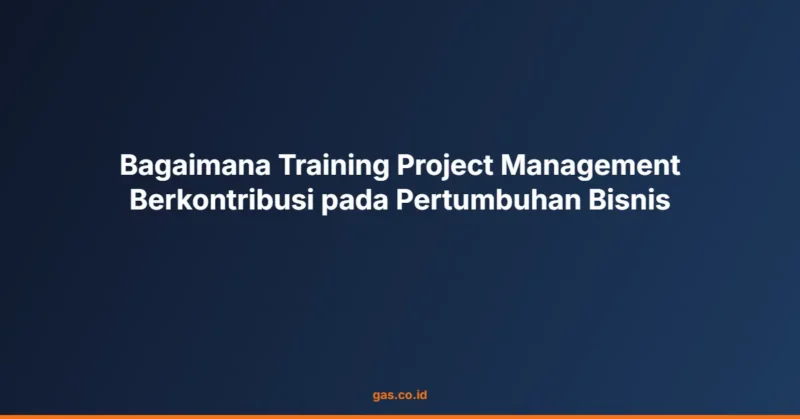 Bagaimana Training Project Management Berkontribusi pada Pertumbuhan Bisnis