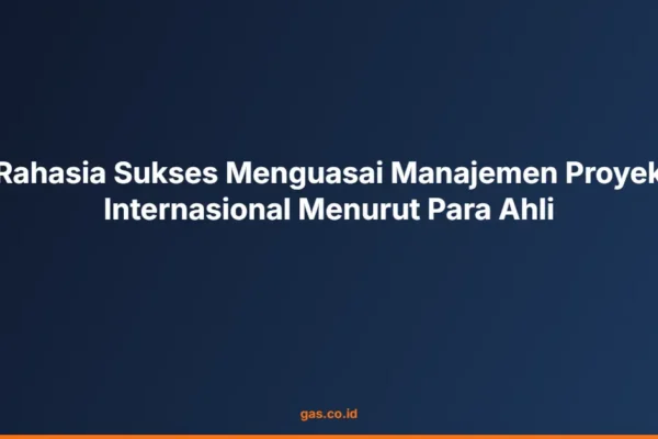Rahasia Sukses Menguasai Manajemen Proyek Internasional Menurut Para Ahli