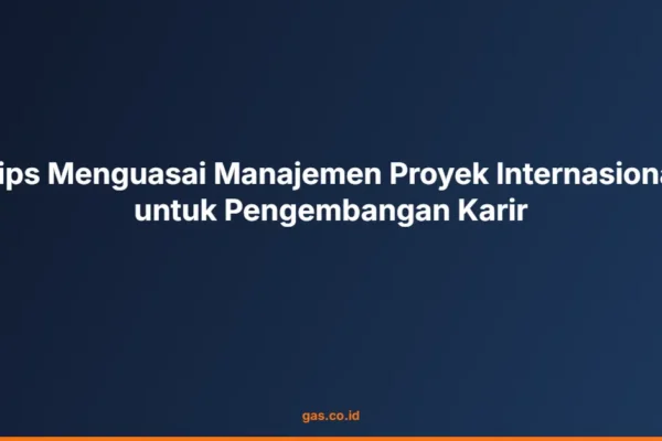 Tips Menguasai Manajemen Proyek Internasional untuk Pengembangan Karir