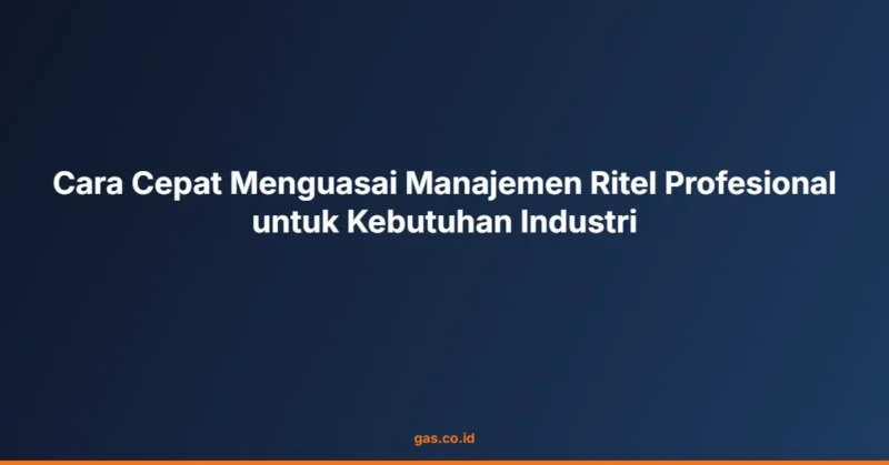 Cara Cepat Menguasai Manajemen Ritel Profesional untuk Kebutuhan Industri