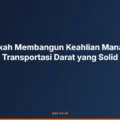 7 Langkah Membangun Keahlian Manajemen Transportasi Darat yang Solid