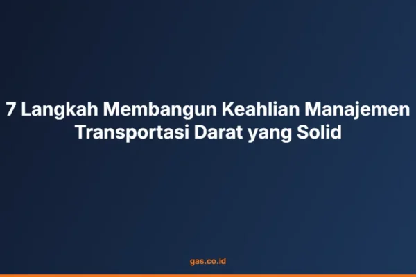 7 Langkah Membangun Keahlian Manajemen Transportasi Darat yang Solid