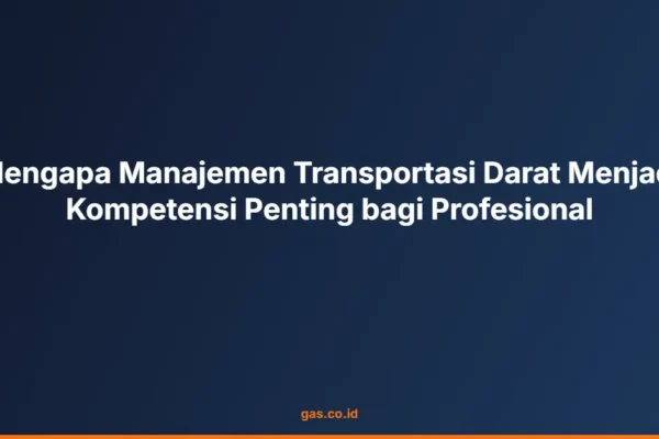 Mengapa Manajemen Transportasi Darat Menjadi Kompetensi Penting bagi Profesional