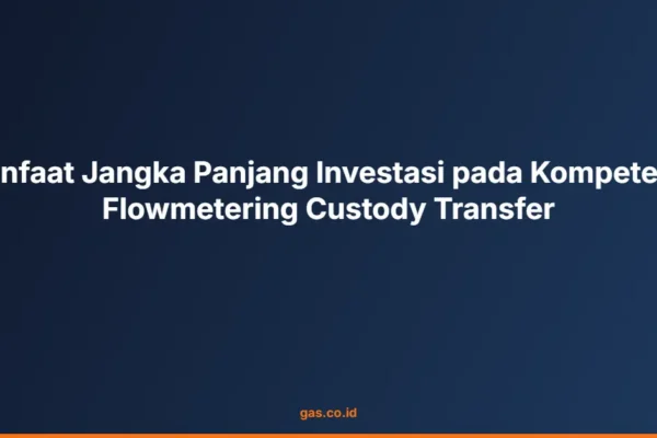 Manfaat Jangka Panjang Investasi pada Kompetensi Flowmetering Custody Transfer