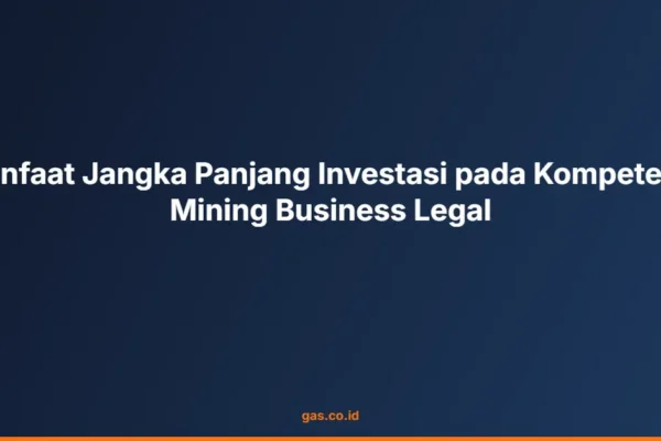 Manfaat Jangka Panjang Investasi pada Kompetensi Mining Business Legal