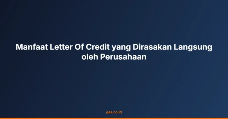 Manfaat Letter Of Credit yang Dirasakan Langsung oleh Perusahaan