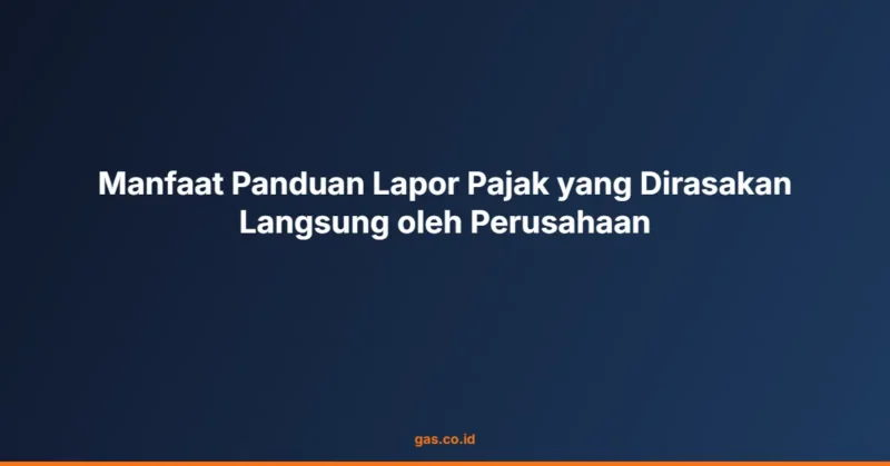 Manfaat Panduan Lapor Pajak yang Dirasakan Langsung oleh Perusahaan