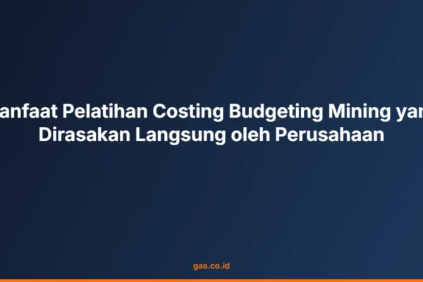 Manfaat Pelatihan Costing Budgeting Mining yang Dirasakan Langsung oleh Perusahaan