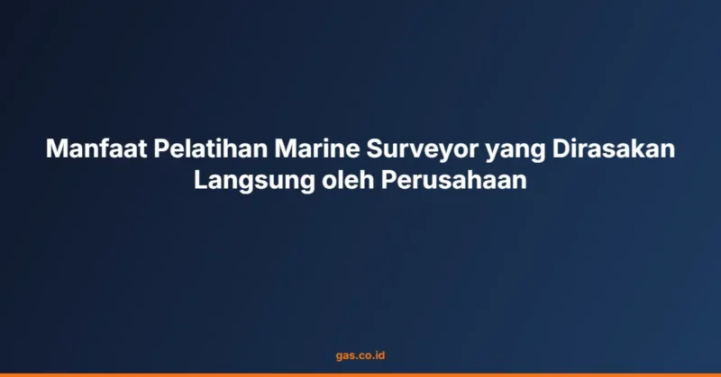 Manfaat Pelatihan Marine Surveyor yang Dirasakan Langsung oleh Perusahaan
