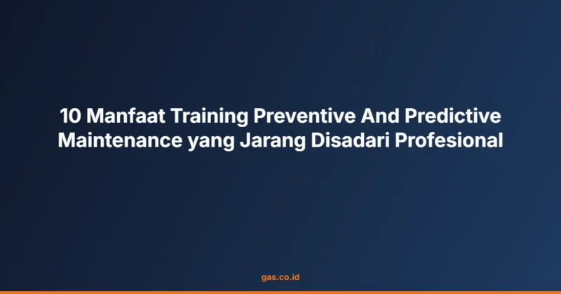 10 Manfaat Training Preventive And Predictive Maintenance yang Jarang Disadari Profesional