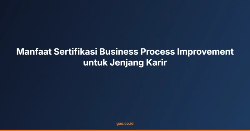 Manfaat Sertifikasi Business Process Improvement untuk Jenjang Karir