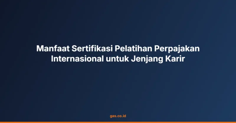 Manfaat Sertifikasi Pelatihan Perpajakan Internasional untuk Jenjang Karir