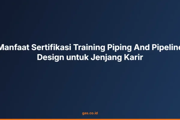 Manfaat Sertifikasi Training Piping And Pipeline Design untuk Jenjang Karir