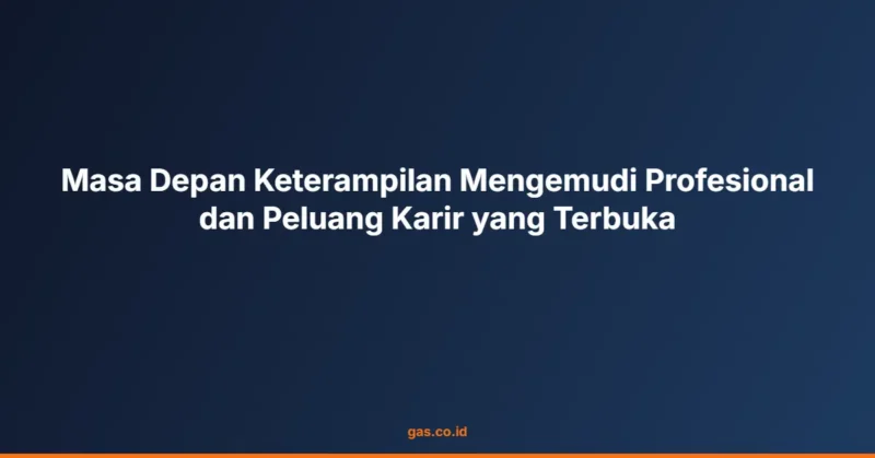 Masa Depan Keterampilan Mengemudi Profesional dan Peluang Karir yang Terbuka