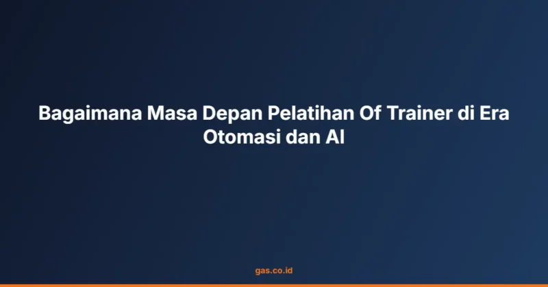 Bagaimana Masa Depan Pelatihan Of Trainer di Era Otomasi dan AI