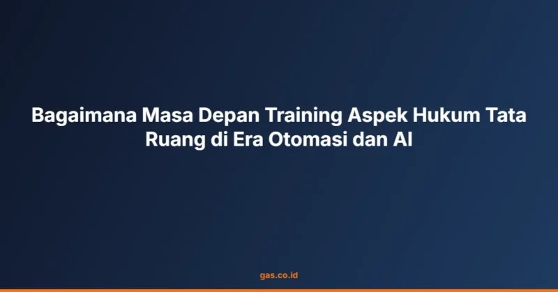 Bagaimana Masa Depan Training Aspek Hukum Tata Ruang di Era Otomasi dan AI