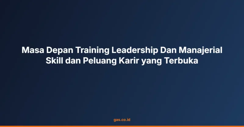 Masa Depan Training Leadership Dan Manajerial Skill dan Peluang Karir yang Terbuka