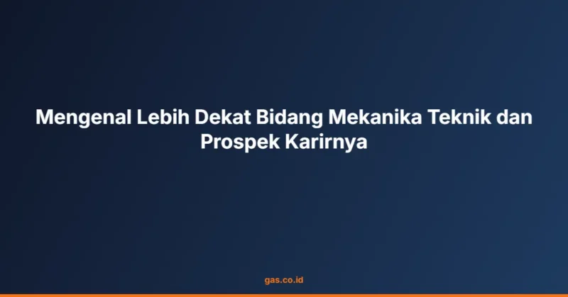 Mengenal Lebih Dekat Bidang Mekanika Teknik dan Prospek Karirnya