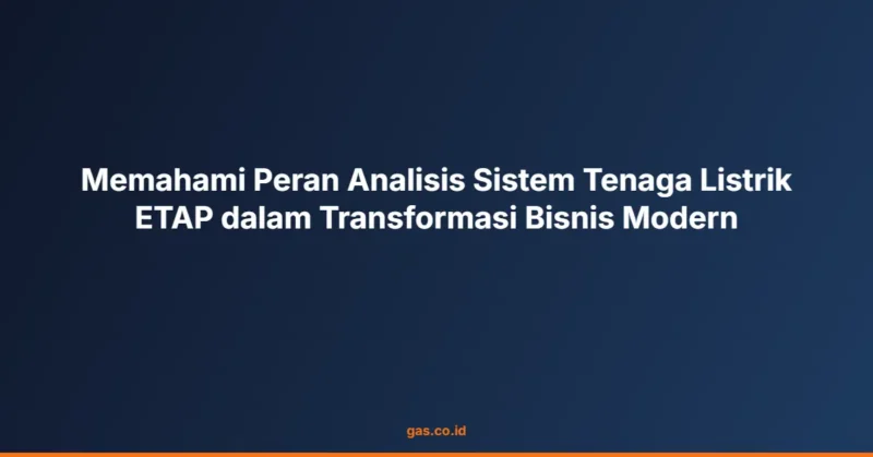 Memahami Peran Analisis Sistem Tenaga Listrik ETAP dalam Transformasi Bisnis Modern