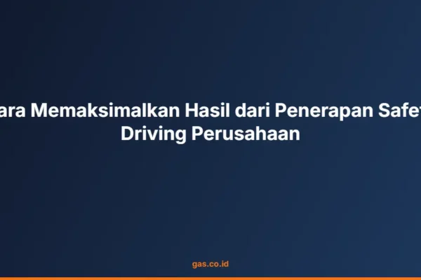 Cara Memaksimalkan Hasil dari Penerapan Safety Driving Perusahaan