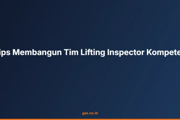 Tips Membangun Tim Lifting Inspector Kompeten