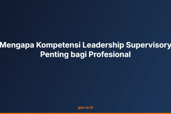 Mengapa Kompetensi Leadership Supervisory Penting bagi Profesional